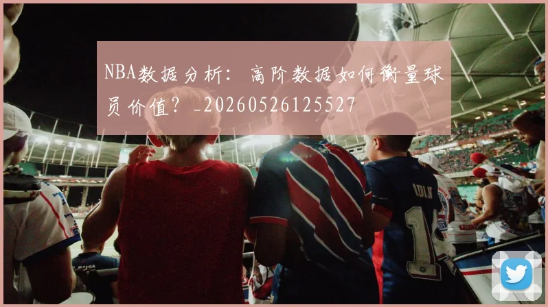 NBA数据分析：高阶数据如何衡量球员价值？_20260526125527