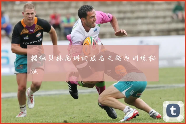 揭秘贝林厄姆的成名之路与训练秘诀