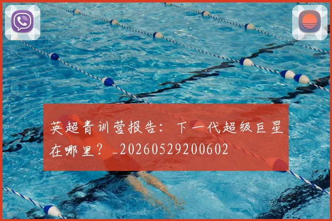 英超青训营报告:下一代超级巨星在哪里?_20260529200602