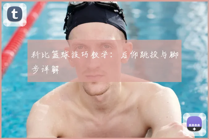 科比篮球技巧教学:后仰跳投与脚步详解