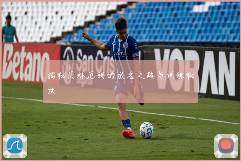揭秘贝林厄姆的成名之路与训练秘诀