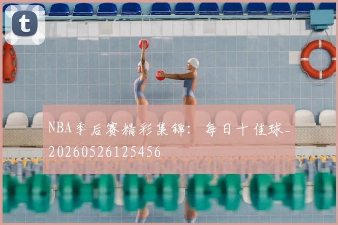 NBA季后赛精彩集锦:每日十佳球_20260526125456