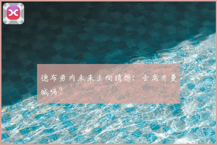 德布劳内未来去向猜想：会离开曼城吗？