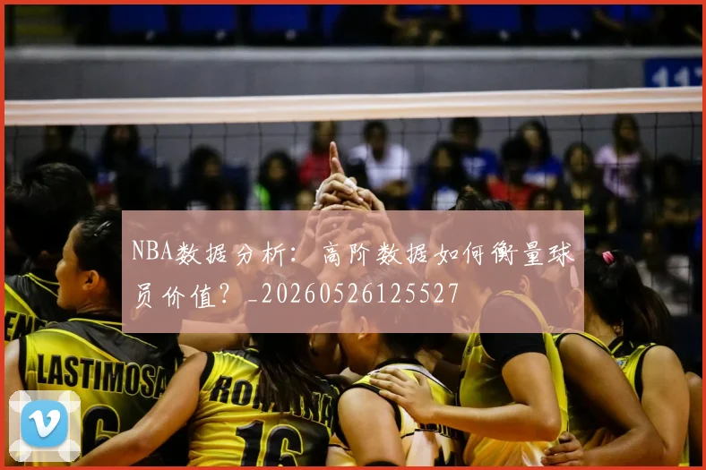 NBA数据分析：高阶数据如何衡量球员价值？_20260526125527