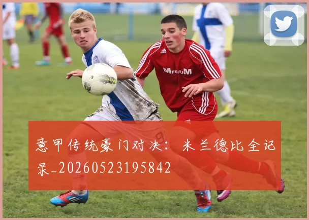 意甲传统豪门对决:米兰德比全记录_20260523195842
