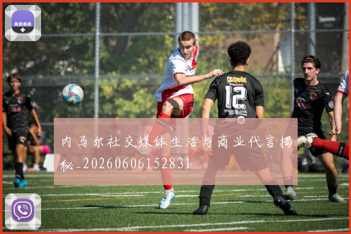 内马尔社交媒体生活与商业代言揭秘_20260606152831