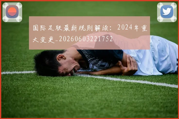 国际足联最新规则解读：2024年重大变更_20260603221752